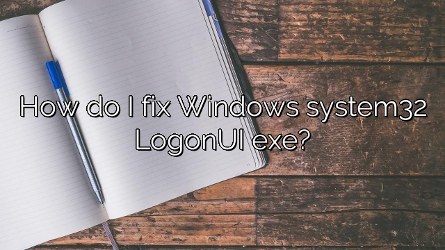 How do I fix Windows system32 LogonUI exe?