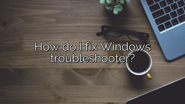 How do I fix Windows troubleshooter?
