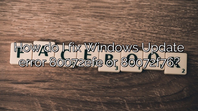 How do I fix Windows Update error 80072efe or 80072f76?
