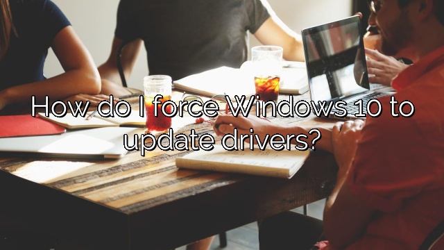 How do I force Windows 10 to update drivers?