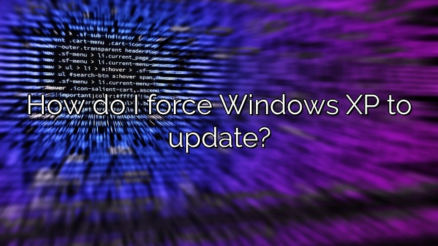 How do I force Windows XP to update?