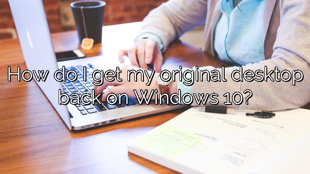 How do I get my original desktop back on Windows 10?