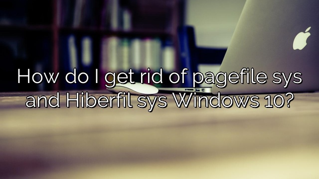 How do I get rid of pagefile sys and Hiberfil sys Windows 10?