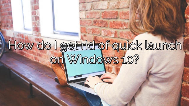 How do I get rid of quick launch on Windows 10?