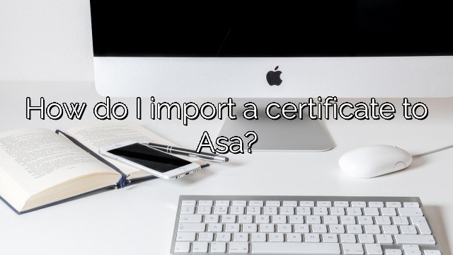 How do I import a certificate to Asa?