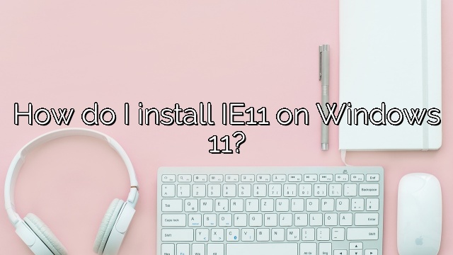 How do I install IE11 on Windows 11?
