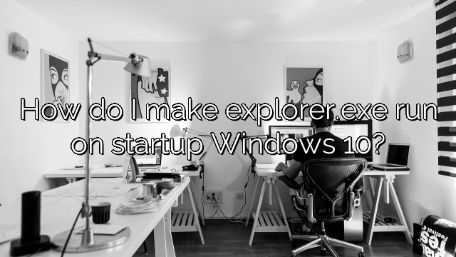 How do I make explorer.exe run on startup Windows 10?