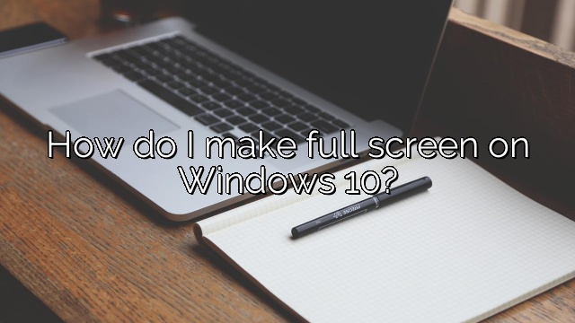 How do I make full screen on Windows 10?