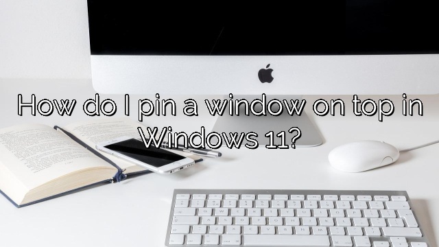 How do I pin a window on top in Windows 11?