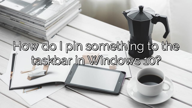 How do I pin something to the taskbar in Windows 10?