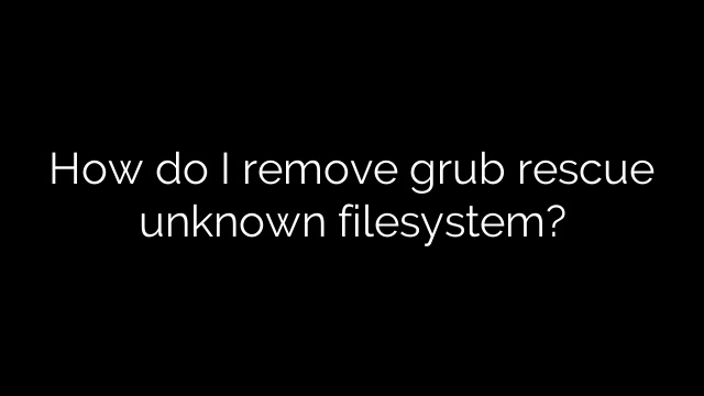 How do I remove grub rescue unknown filesystem?