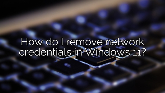 How do I remove network credentials in Windows 11?