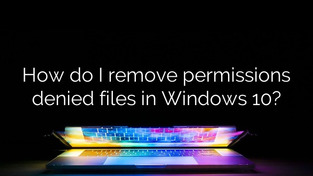 How do I remove permissions denied files in Windows 10?