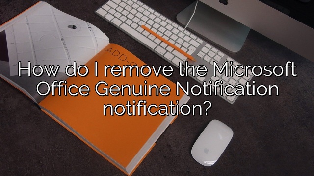 How do I remove the Microsoft Office Genuine Notification notification?