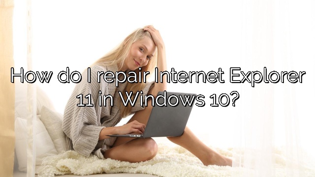 How do I repair Internet Explorer 11 in Windows 10?
