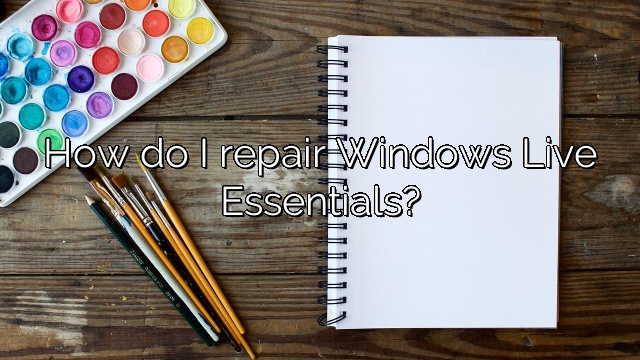 How do I repair Windows Live Essentials?