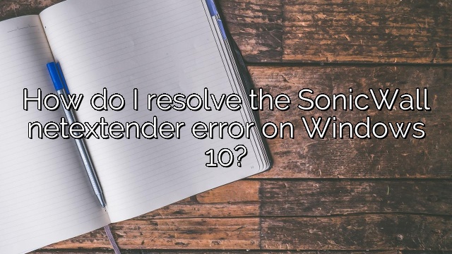 How do I resolve the SonicWall netextender error on Windows 10?