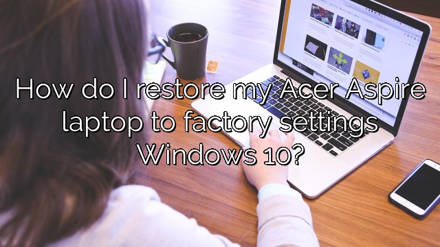 How do I restore my Acer Aspire laptop to factory settings Windows 10?