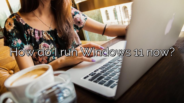 How do I run Windows 11 now?