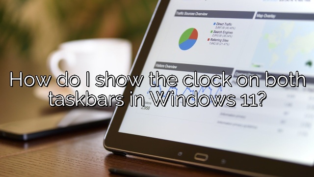 How do I show the clock on both taskbars in Windows 11?