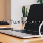 How do I Turn on safe mode?