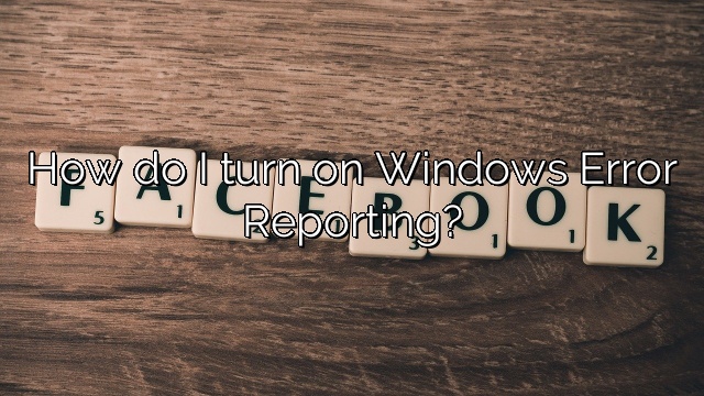 How do I turn on Windows Error Reporting?