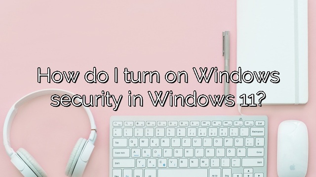 How do I turn on Windows security in Windows 11?