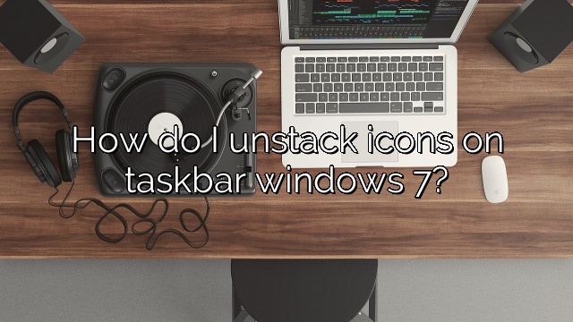 How do I unstack icons on taskbar windows 7?