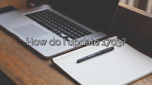 How do I update 1703?