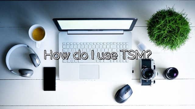 How do I use TSM?