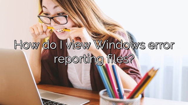 How do I view Windows error reporting files?
