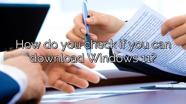 How do you check if you can download Windows 11?