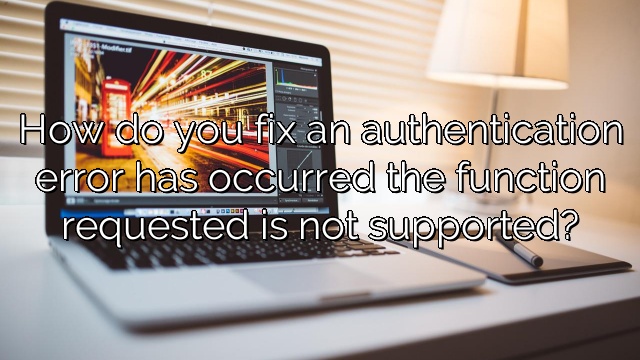 How do you fix an authentication error has occurred the function requested is not supported?