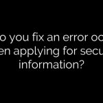 How do you fix an error occurred when applying for security information?