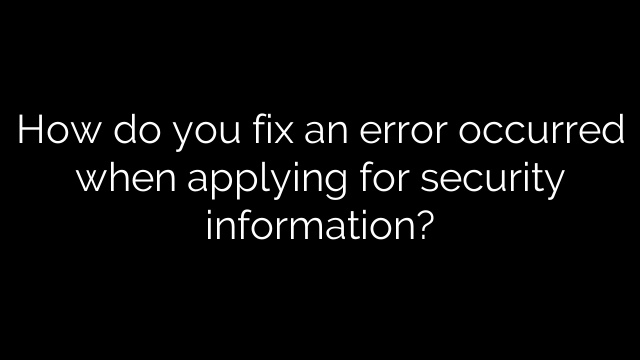 How do you fix an error occurred when applying for security information?