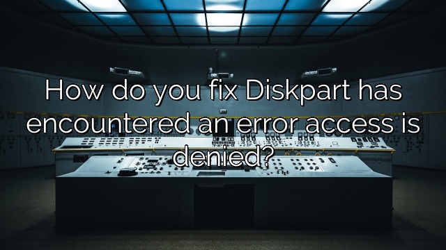 How do you fix Diskpart has encountered an error access is denied?