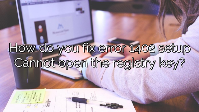 How do you fix error 1402 setup Cannot open the registry key?