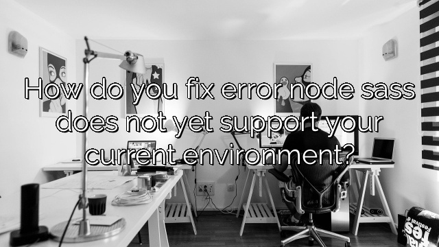 How do you fix error node sass does not yet support your current environment?
