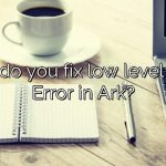 How do you fix low level Fatal Error in Ark?