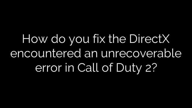 How do you fix the DirectX encountered an unrecoverable error in Call of Duty 2?