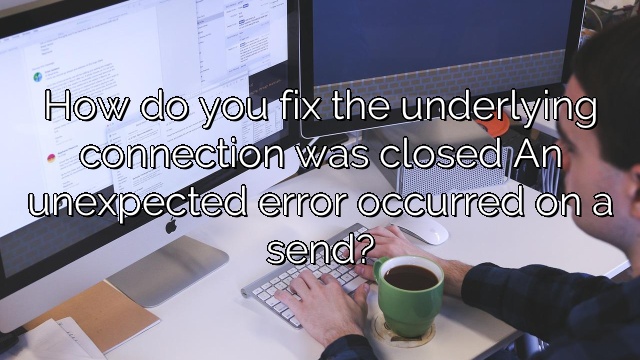 How do you fix the underlying connection was closed An unexpected error occurred on a send?