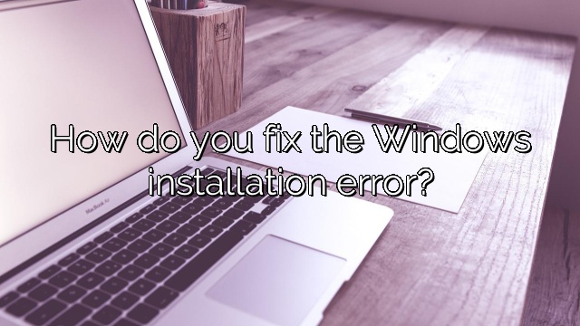 How do you fix the Windows installation error?