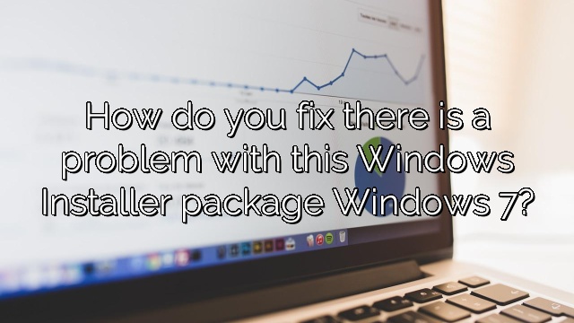 How do you fix there is a problem with this Windows Installer package Windows 7?