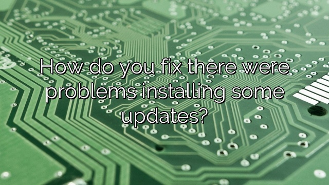 How do you fix there were problems installing some updates?