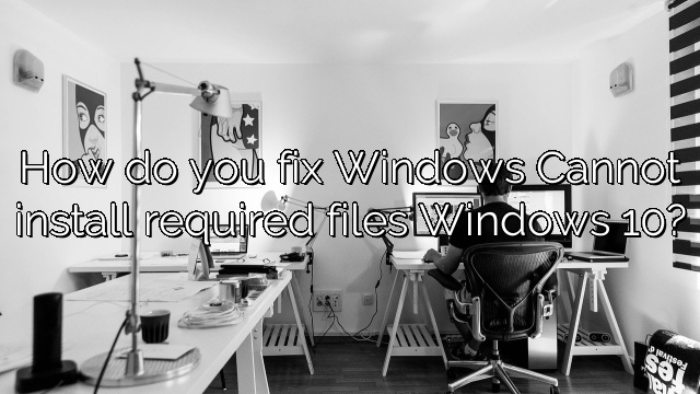 How do you fix Windows Cannot install required files Windows 10?