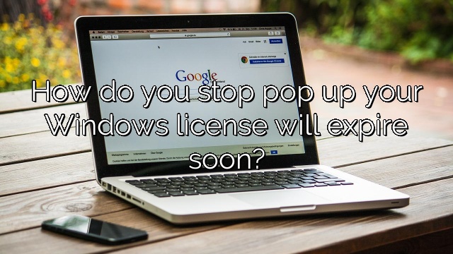 How do you stop pop up your Windows license will expire soon?