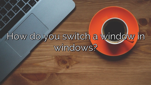 How do you switch a window in windows?