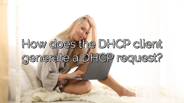 How does the DHCP client generate a DHCP request?