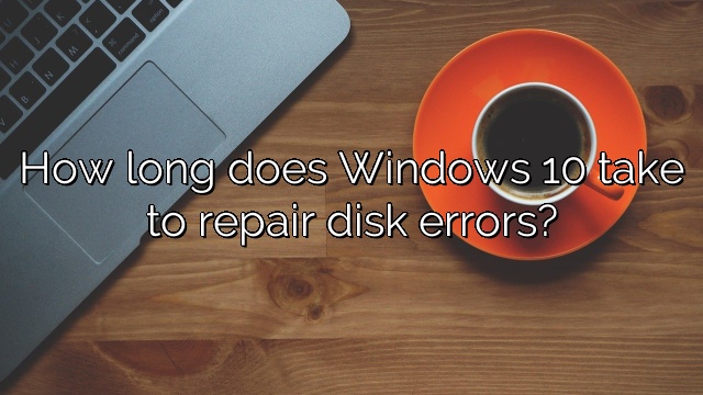 How long does Windows 10 take to repair disk errors?