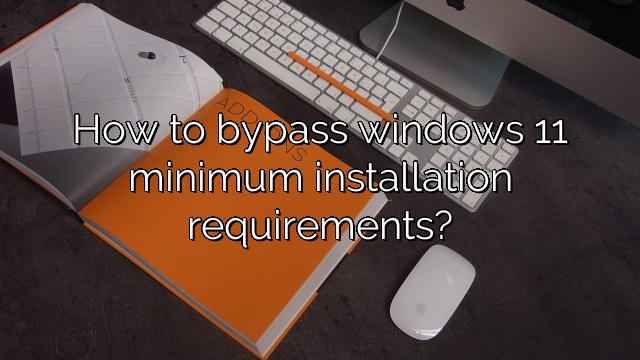 How to bypass windows 11 minimum installation requirements?